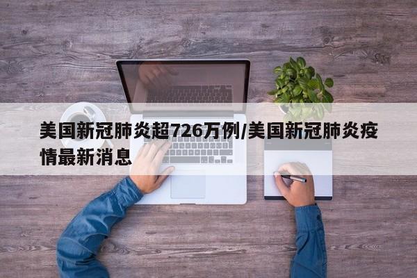 美国新冠肺炎超726万例/美国新冠肺炎疫情最新消息
