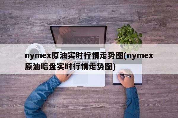 nymex原油实时行情走势图(nymex原油暗盘实时行情走势图)
