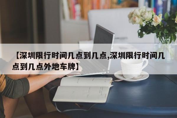 【深圳限行时间几点到几点,深圳限行时间几点到几点外地车牌】