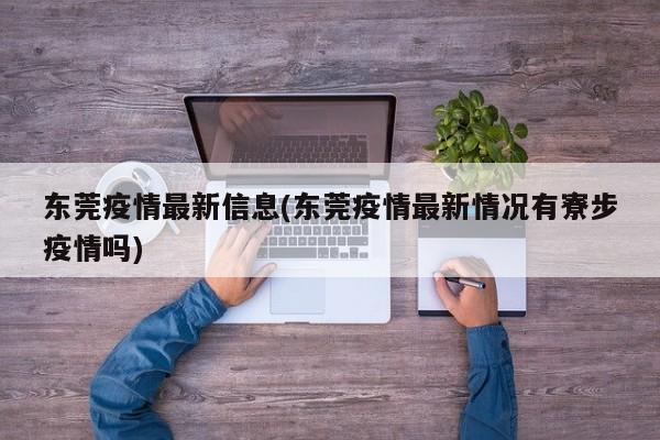 东莞疫情最新信息(东莞疫情最新情况有寮步疫情吗)