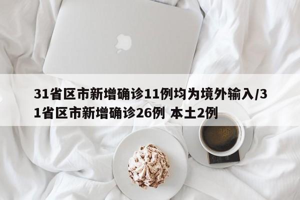 31省区市新增确诊11例均为境外输入/31省区市新增确诊26例 本土2例