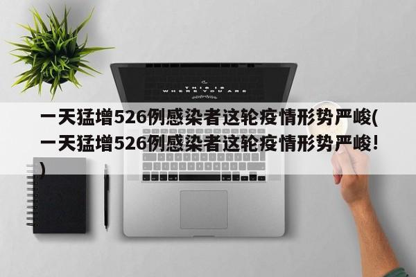 一天猛增526例感染者这轮疫情形势严峻(一天猛增526例感染者这轮疫情形势严峻!)