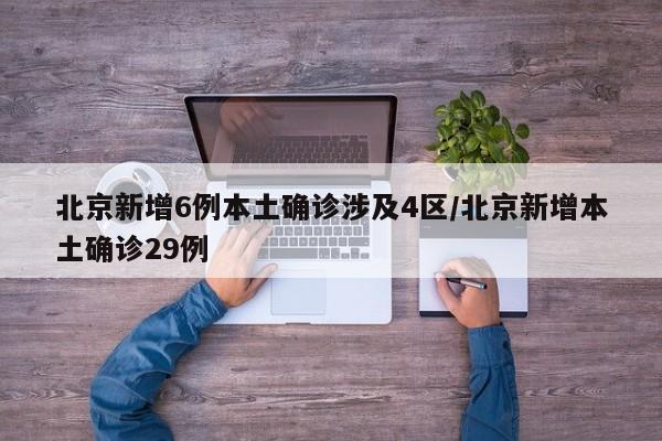 北京新增6例本土确诊涉及4区/北京新增本土确诊29例