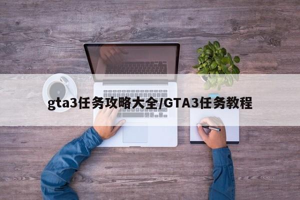 gta3任务攻略大全/GTA3任务教程