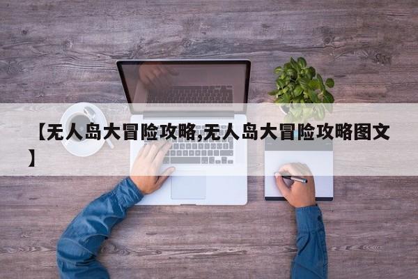 【无人岛大冒险攻略,无人岛大冒险攻略图文】