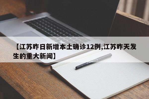 【江苏昨日新增本土确诊12例,江苏昨天发生的重大新闻】