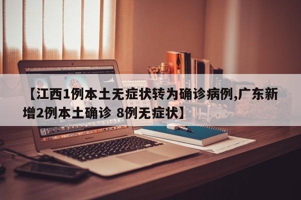 【江西1例本土无症状转为确诊病例,广东新增2例本土确诊 8例无症状】