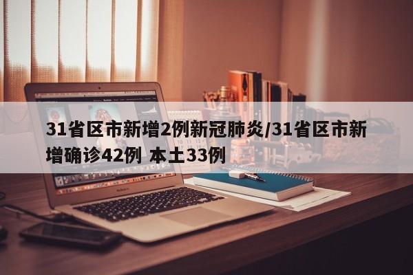 31省区市新增2例新冠肺炎/31省区市新增确诊42例 本土33例