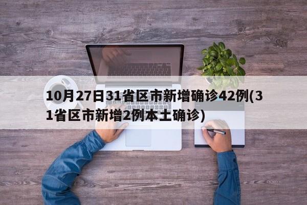 10月27日31省区市新增确诊42例(31省区市新增2例本土确诊)