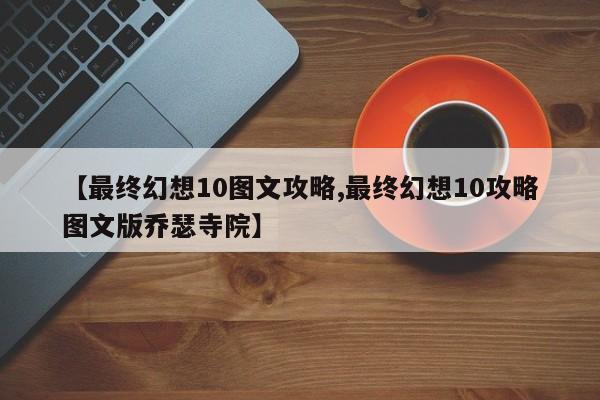 【最终幻想10图文攻略,最终幻想10攻略图文版乔瑟寺院】