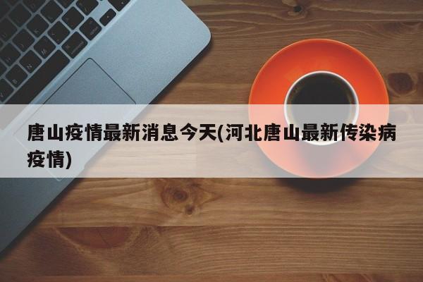 唐山疫情最新消息今天(河北唐山最新传染病疫情)