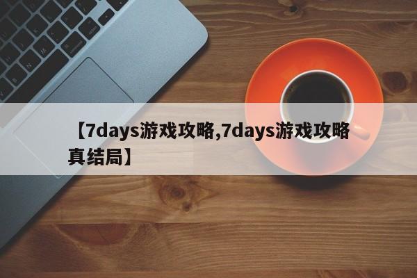 【7days游戏攻略,7days游戏攻略真结局】