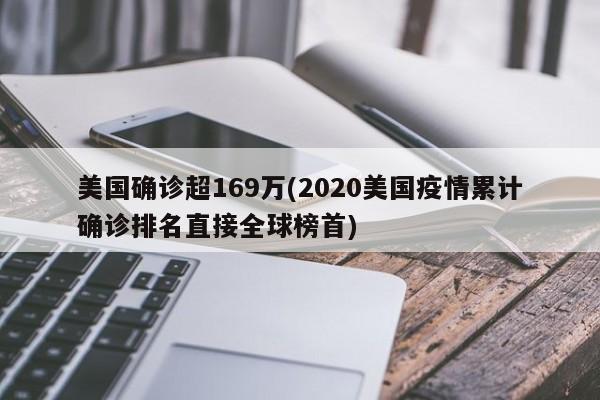 美国确诊超169万(2020美国疫情累计确诊排名直接全球榜首)