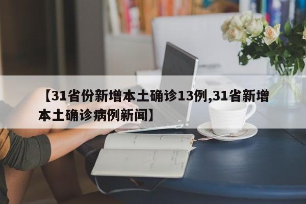【31省份新增本土确诊13例,31省新增本土确诊病例新闻】