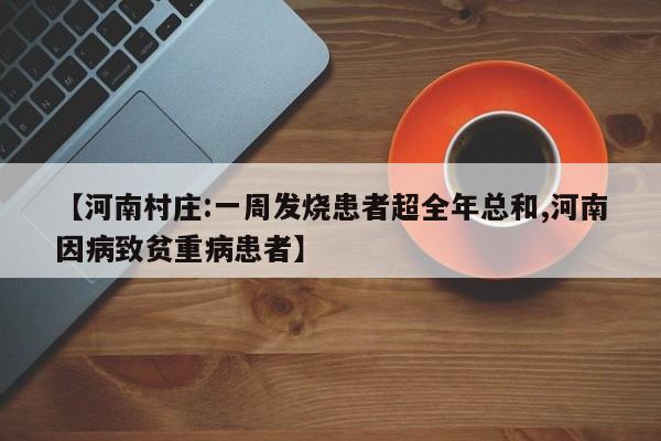 【河南村庄:一周发烧患者超全年总和,河南因病致贫重病患者】