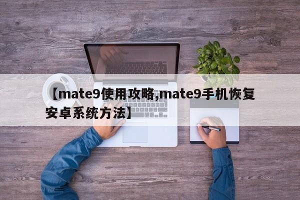 【mate9使用攻略,mate9手机恢复安卓系统方法】