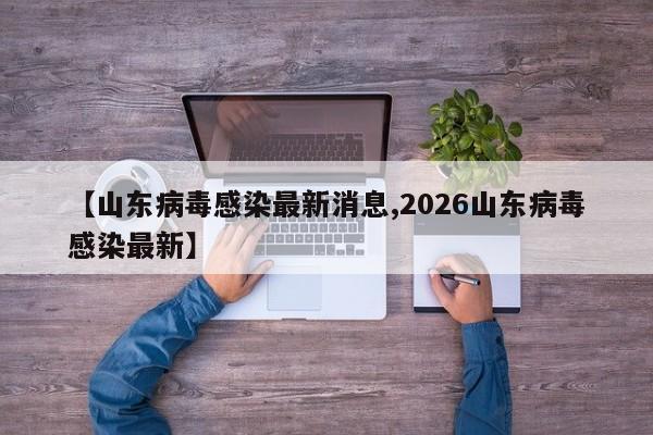 【山东病毒感染最新消息,2026山东病毒感染最新】