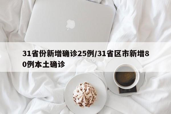 31省份新增确诊25例/31省区市新增80例本土确诊