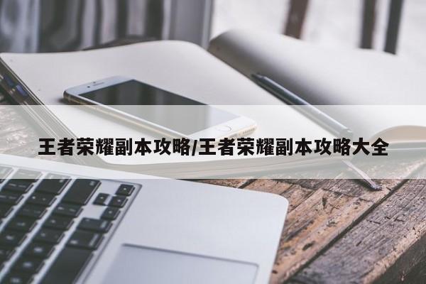 王者荣耀副本攻略/王者荣耀副本攻略大全