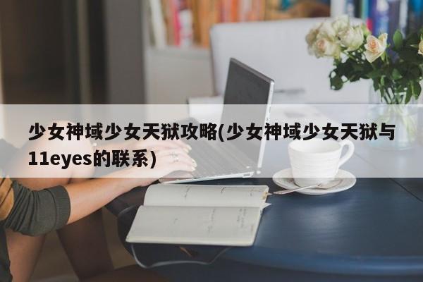 少女神域少女天狱攻略(少女神域少女天狱与11eyes的联系)