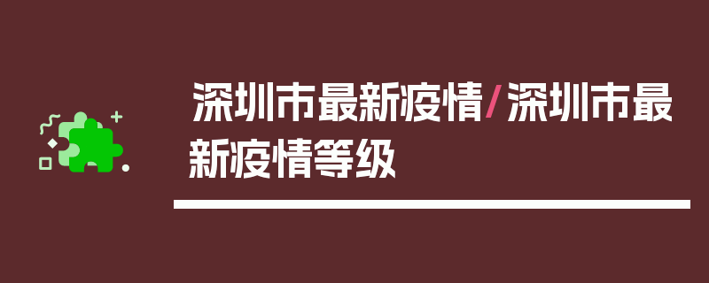 深圳市最新疫情/深圳市最新疫情等级