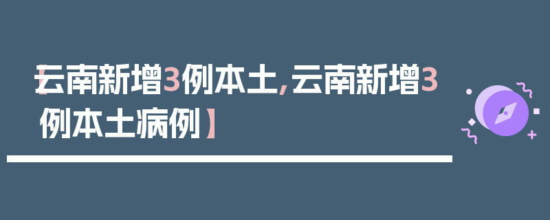 【云南新增3例本土,云南新增3例本土病例】