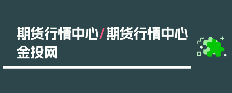 期货行情中心/期货行情中心金投网