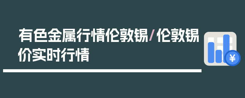 有色金属行情伦敦锡/伦敦锡价实时行情