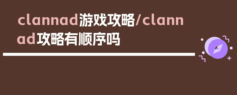 clannad游戏攻略/clannad攻略有顺序吗