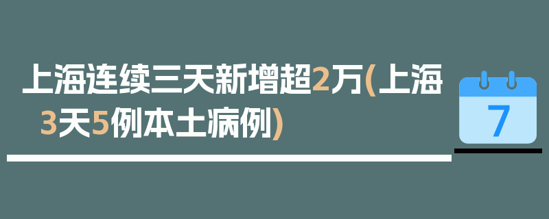 上海连续三天新增超2万(上海3天5例本土病例)