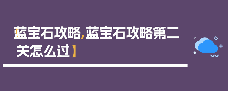 【蓝宝石攻略,蓝宝石攻略第二关怎么过】