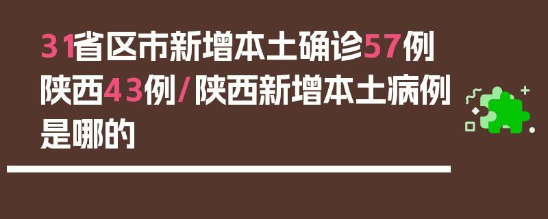 31省区市新增本土确诊57例陕西43例/陕西新增本土病例是哪的