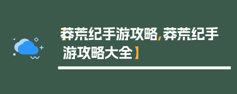 【莽荒纪手游攻略,莽荒纪手游攻略大全】