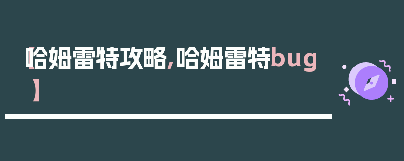 【哈姆雷特攻略,哈姆雷特bug】