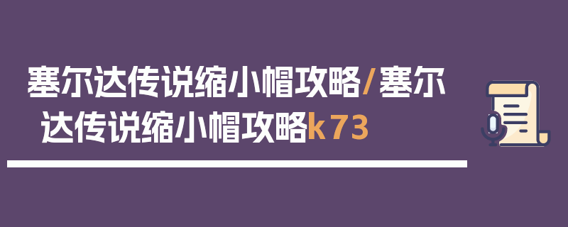 塞尔达传说缩小帽攻略/塞尔达传说缩小帽攻略k73